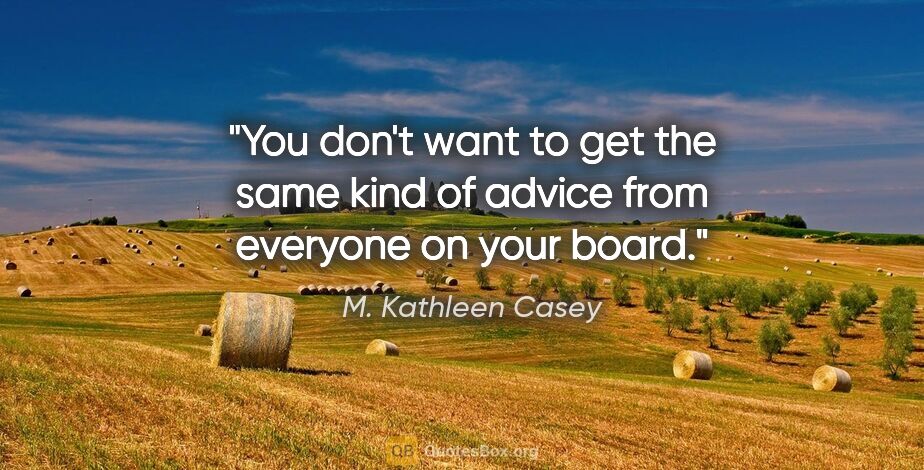 M. Kathleen Casey quote: "You don't want to get the same kind of advice from everyone on..."