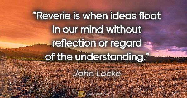 John Locke quote: "Reverie is when ideas float in our mind without reflection or..."