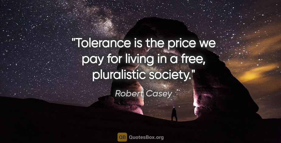 Robert Casey quote: "Tolerance is the price we pay for living in a free,..."