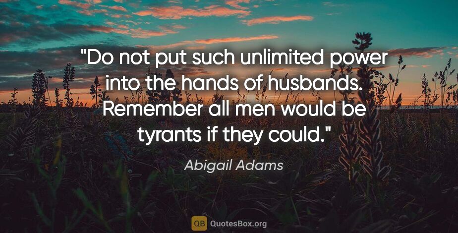 Abigail Adams quote: "Do not put such unlimited power into the hands of husbands...."