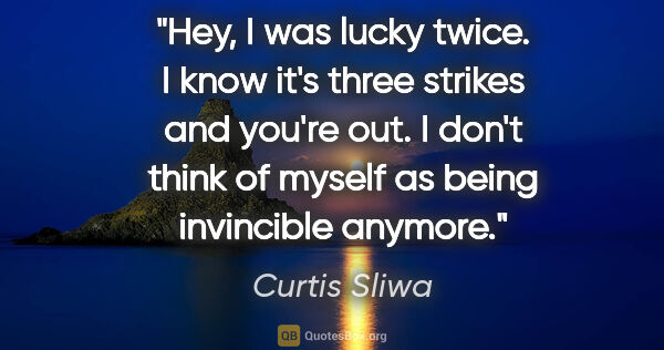 Curtis Sliwa quote: "Hey, I was lucky twice. I know it's three strikes and you're..."
