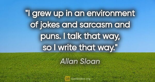 Allan Sloan quote: "I grew up in an environment of jokes and sarcasm and puns. I..."