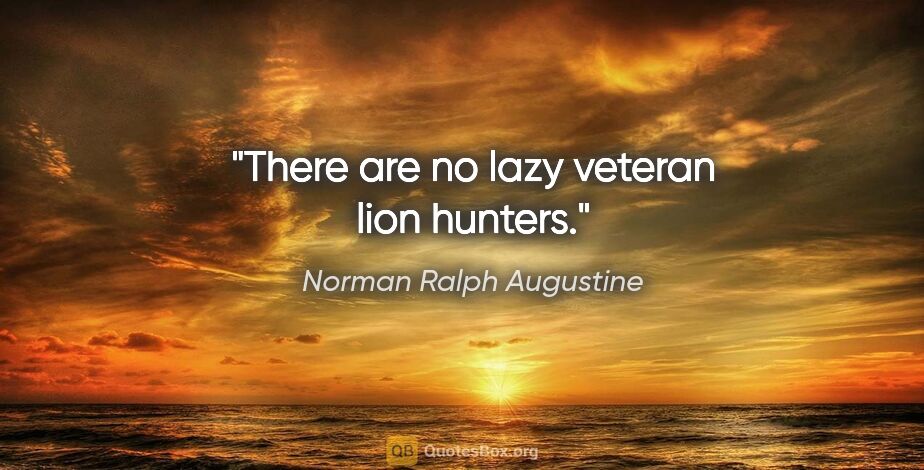 Norman Ralph Augustine quote: "There are no lazy veteran lion hunters."