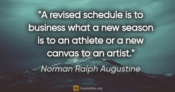 Norman Ralph Augustine quote: "A revised schedule is to business what a new season is to an..."
