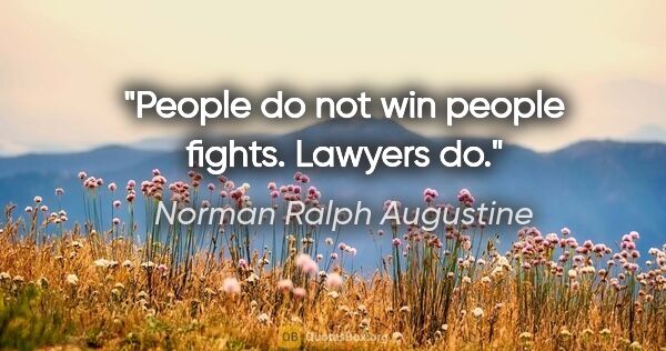 Norman Ralph Augustine quote: "People do not win people fights. Lawyers do."