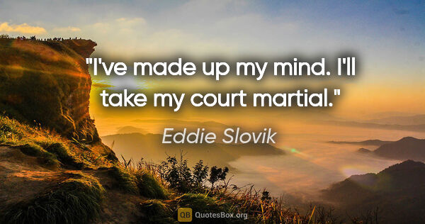 Eddie Slovik quote: "I've made up my mind. I'll take my court martial."