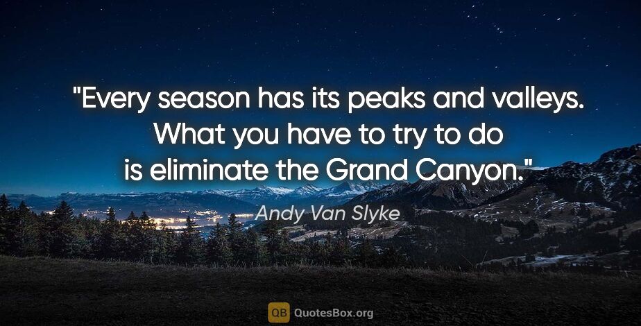 Andy Van Slyke quote: "Every season has its peaks and valleys. What you have to try..."
