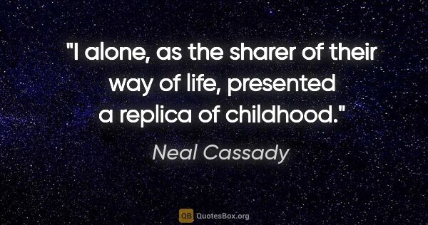 Neal Cassady quote: "I alone, as the sharer of their way of life, presented a..."