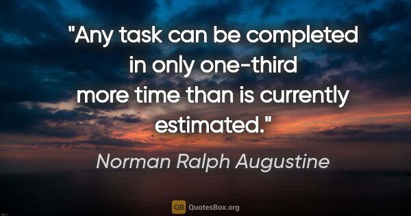 Norman Ralph Augustine quote: "Any task can be completed in only one-third more time than is..."