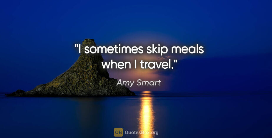 Amy Smart quote: "I sometimes skip meals when I travel."