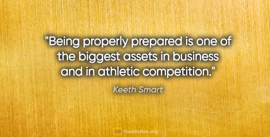 Keeth Smart quote: "Being properly prepared is one of the biggest assets in..."