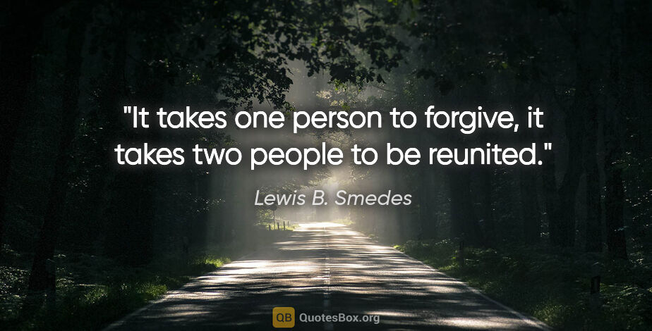 Lewis B. Smedes quote: "It takes one person to forgive, it takes two people to be..."