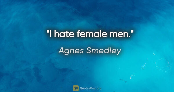 Agnes Smedley quote: "I hate female men."