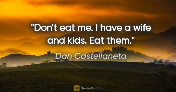 Dan Castellaneta quote: "Don't eat me. I have a wife and kids. Eat them."