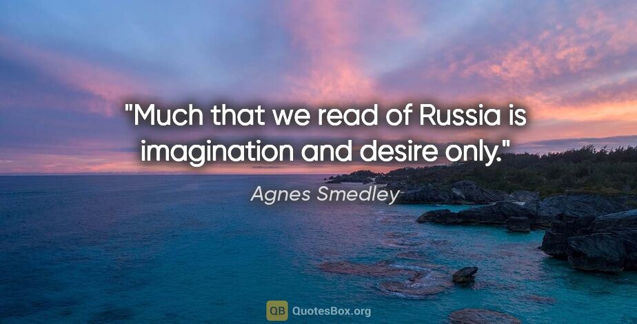 Agnes Smedley quote: "Much that we read of Russia is imagination and desire only."