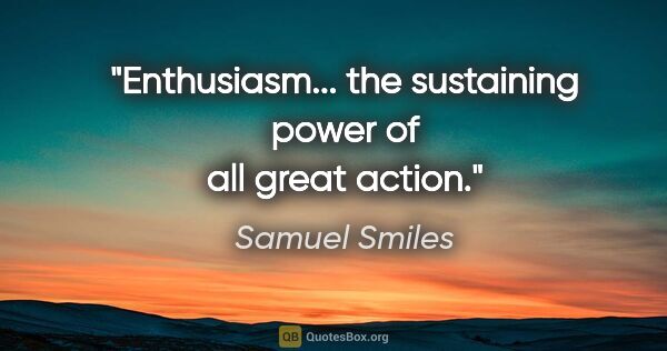 Samuel Smiles quote: "Enthusiasm... the sustaining power of all great action."