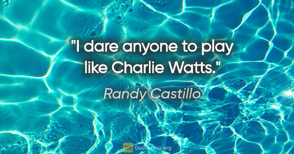 Randy Castillo quote: "I dare anyone to play like Charlie Watts."