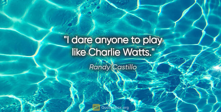 Randy Castillo quote: "I dare anyone to play like Charlie Watts."