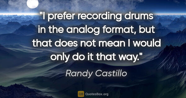 Randy Castillo quote: "I prefer recording drums in the analog format, but that does..."