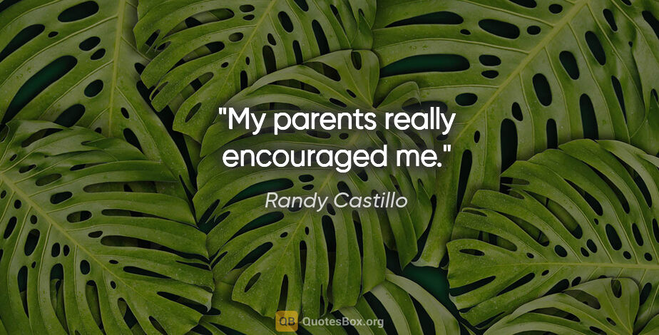 Randy Castillo quote: "My parents really encouraged me."