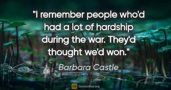 Barbara Castle quote: "I remember people who'd had a lot of hardship during the war...."