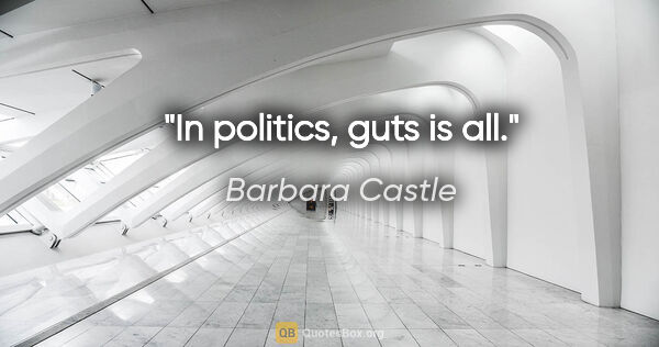 Barbara Castle quote: "In politics, guts is all."