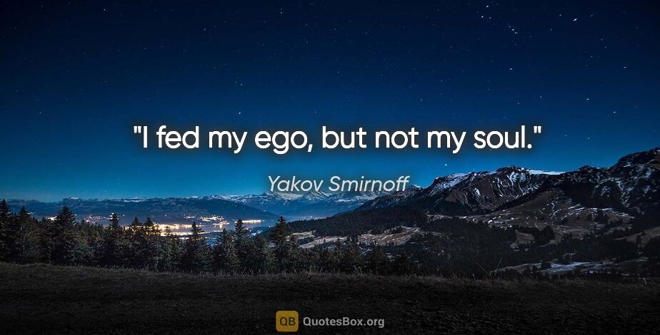 Yakov Smirnoff quote: "I fed my ego, but not my soul."