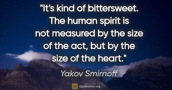 Yakov Smirnoff quote: "It's kind of bittersweet. The human spirit is not measured by..."