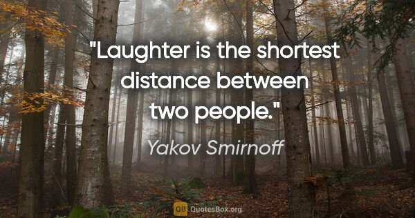 Yakov Smirnoff quote: "Laughter is the shortest distance between two people."