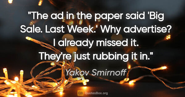 Yakov Smirnoff quote: "The ad in the paper said 'Big Sale. Last Week.' Why advertise?..."