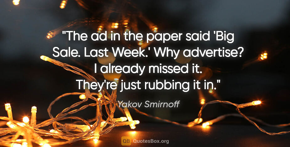 Yakov Smirnoff quote: "The ad in the paper said 'Big Sale. Last Week.' Why advertise?..."