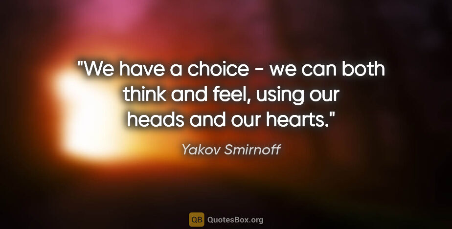 Yakov Smirnoff quote: "We have a choice - we can both think and feel, using our heads..."