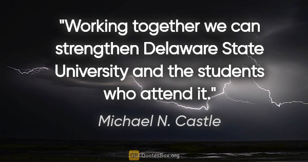 Michael N. Castle quote: "Working together we can strengthen Delaware State University..."