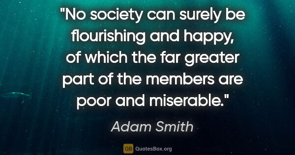 Adam Smith quote: "No society can surely be flourishing and happy, of which the..."