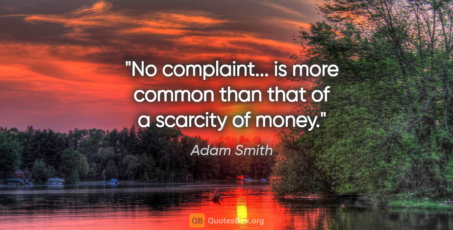 Adam Smith quote: "No complaint... is more common than that of a scarcity of money."