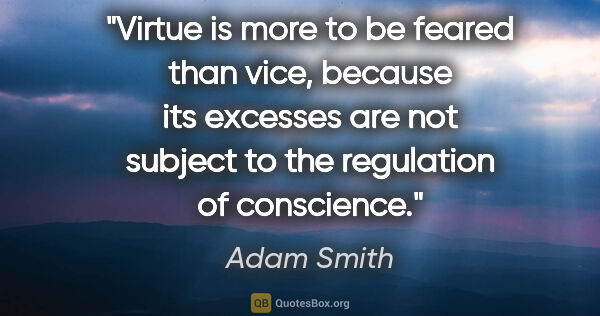 Adam Smith quote: "Virtue is more to be feared than vice, because its excesses..."