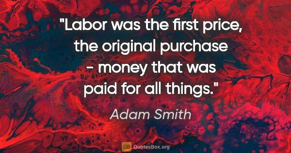 Adam Smith quote: "Labor was the first price, the original purchase - money that..."