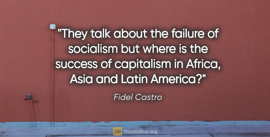 Fidel Castro quote: "They talk about the failure of socialism but where is the..."
