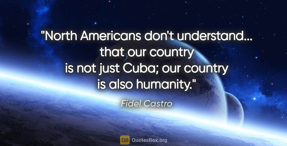Fidel Castro quote: "North Americans don't understand... that our country is not..."