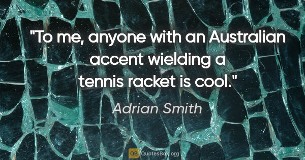 Adrian Smith quote: "To me, anyone with an Australian accent wielding a tennis..."