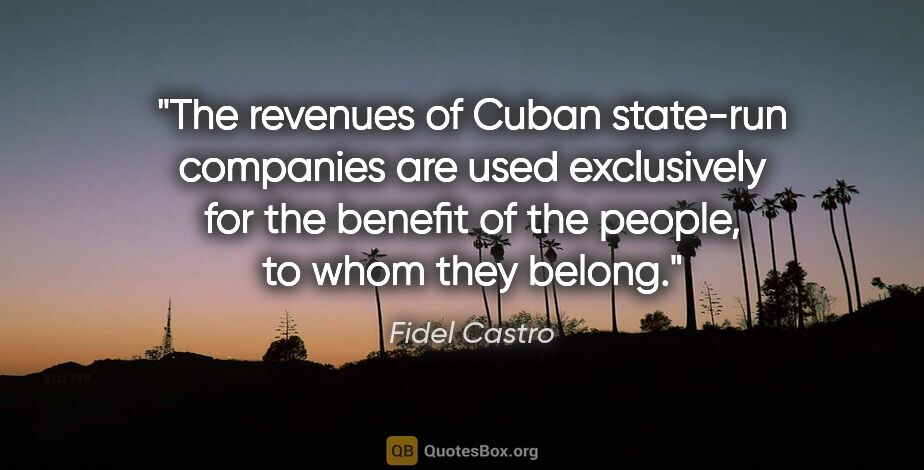 Fidel Castro quote: "The revenues of Cuban state-run companies are used exclusively..."