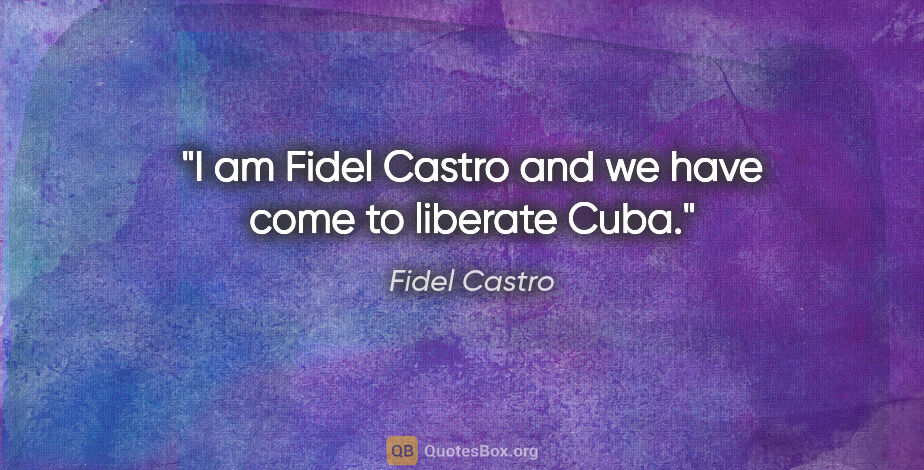Fidel Castro quote: "I am Fidel Castro and we have come to liberate Cuba."