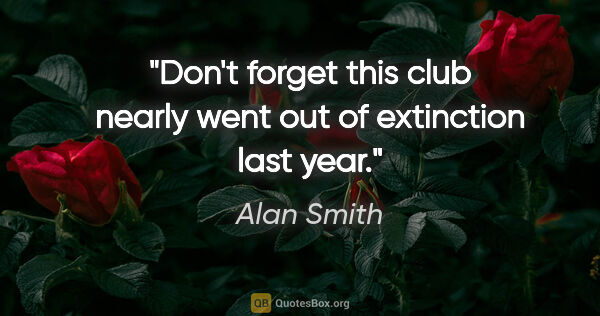 Alan Smith quote: "Don't forget this club nearly went out of extinction last year."