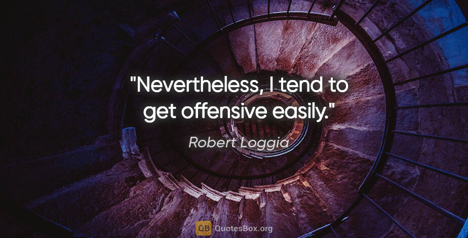 Robert Loggia quote: "Nevertheless, I tend to get offensive easily."