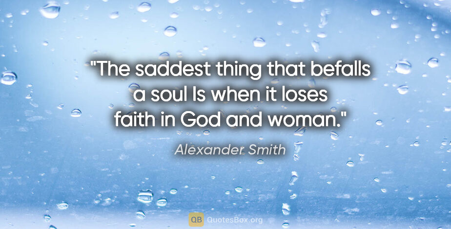Alexander Smith quote: "The saddest thing that befalls a soul Is when it loses faith..."