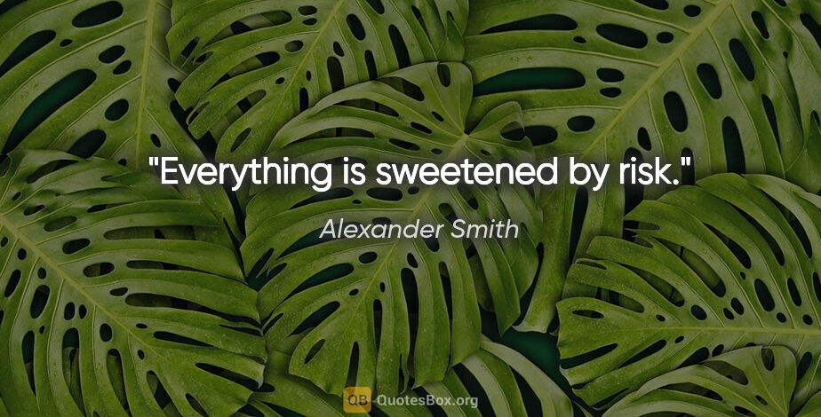 Alexander Smith quote: "Everything is sweetened by risk."