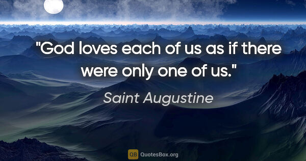 Saint Augustine quote: "God loves each of us as if there were only one of us."