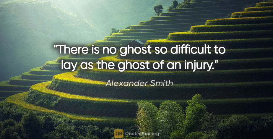 Alexander Smith quote: "There is no ghost so difficult to lay as the ghost of an injury."