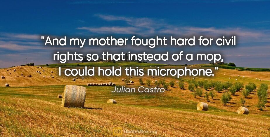 Julian Castro quote: "And my mother fought hard for civil rights so that instead of..."