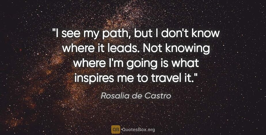 Rosalia de Castro quote: "I see my path, but I don't know where it leads. Not knowing..."